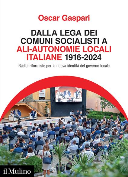 Dalla Lega dei comuni socialisti ad ALI-Autonomie Locali Italiane 1916-2024. Radici riformiste per la nuova identità del governo locale - Oscar Gaspari - copertina