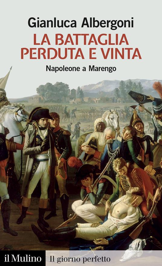 La battaglia perduta e vinta. Napoleone a Marengo. 14 giugno 1800 - Gianluca Albergoni - copertina