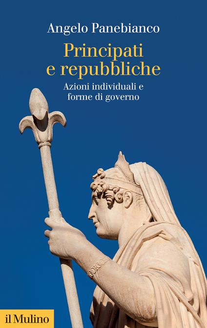 Principati e repubbliche. Azioni individuali e forme di governo - Angelo Panebianco - copertina