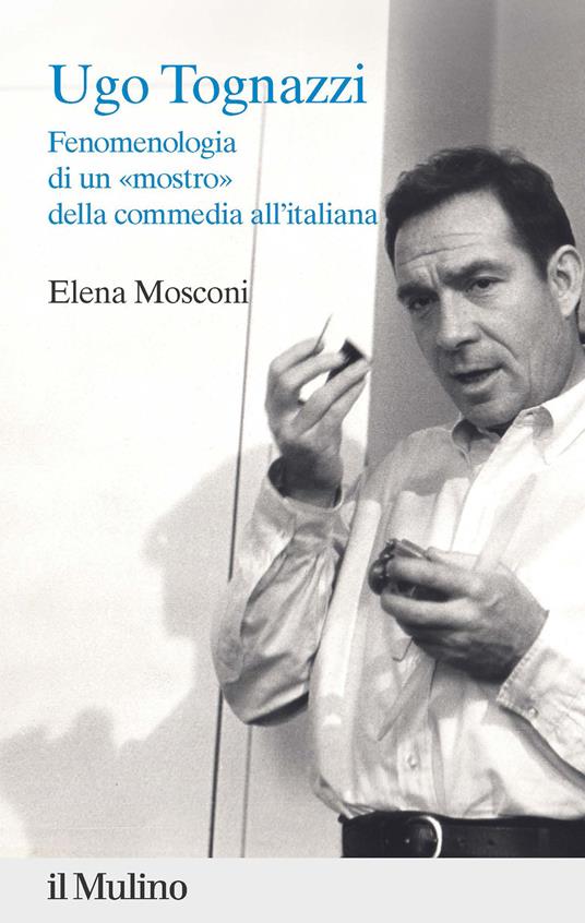 Ugo Tognazzi. Fenomenologia di un «mostro» della commedia all'italiana - Elena Mosconi - copertina