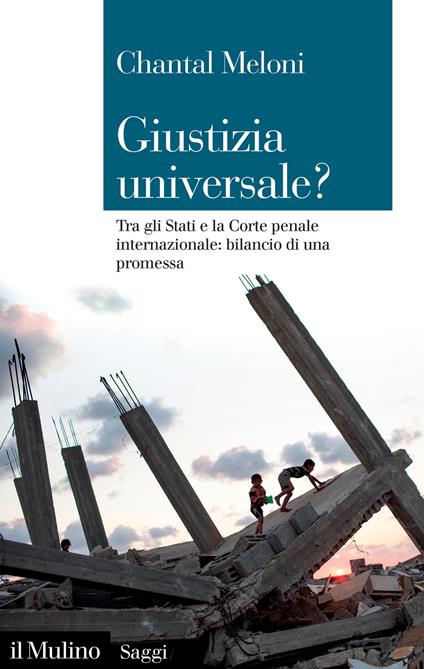 Giustizia universale? Tra gli Stati e la Corte penale internazionale: bilancio di una promessa - Chantal Meloni - copertina