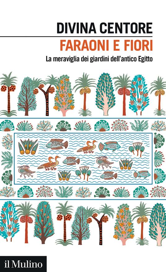 Faraoni e fiori. La meraviglia dei giardini dell'antico Egitto - Divina Centore - copertina