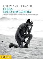 Terra della discordia. Il Medio Oriente dalla Prima guerra mondiale a oggi