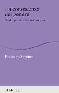 Libro La conoscenza del genere. Studio per un'etica femminista Eleonora Severini