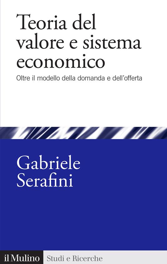 Teoria del valore e sistema economico. Oltre il modello della domanda e dell'offerta - Gabriele Serafini - copertina