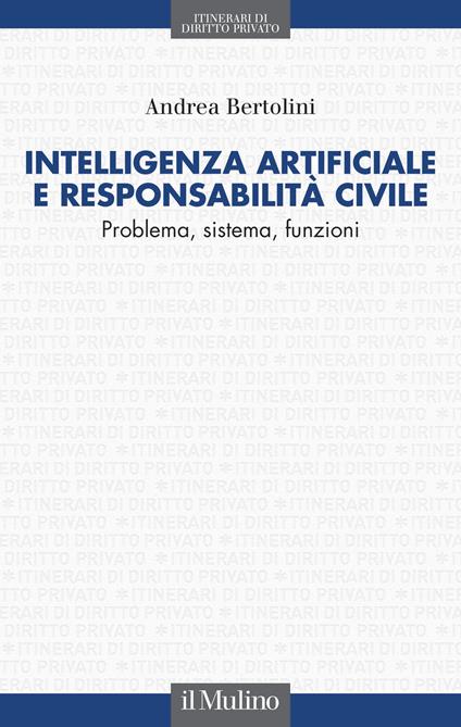 Intelligenza artificiale e responsabilità civile. Problema, sistema, funzioni - Andrea Bertolini - copertina
