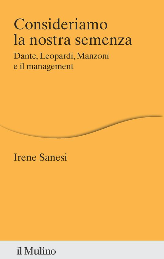 Consideriamo la nostra semenza. Dante, Leopardi, Manzoni e il management - Irene Sanesi - copertina