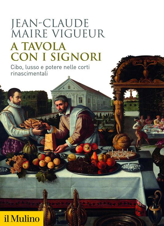 A tavola con i signori. Cibo, lusso e potere nelle corti rinascimentali - Jean-Claude Maire Vigueur - copertina