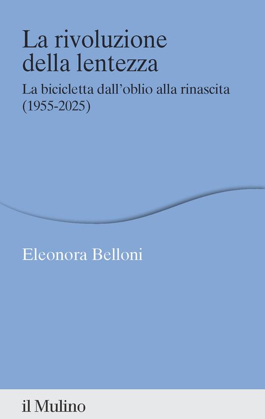 La rivoluzione della lentezza. La bicicletta dall'oblio alla rinascita (1955-2025) - Eleonora Belloni - copertina