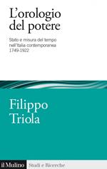 L' orologio del potere. Stato e misura del tempo nell'Italia contemporanea 1749-1922