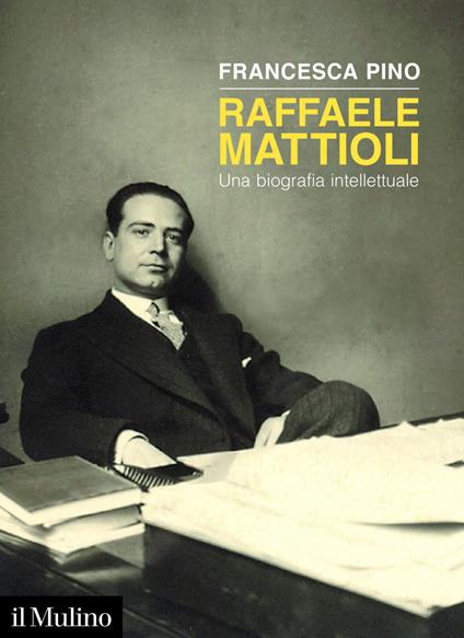 Raffaele Mattioli. Una biografia intellettuale - Francesca Pino - ebook