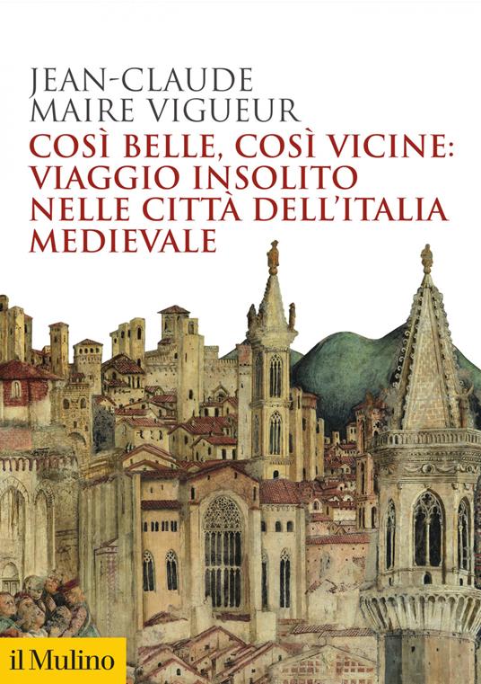 Così belle così vicine: viaggio insolito nelle città dell'Italia medievale - Jean-Claude Maire Vigueur - ebook