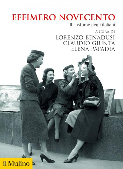 Effimero Novecento. Il costume degli italiani - Lorenzo Benadusi,Claudio Giunta,Elena Papadia - ebook