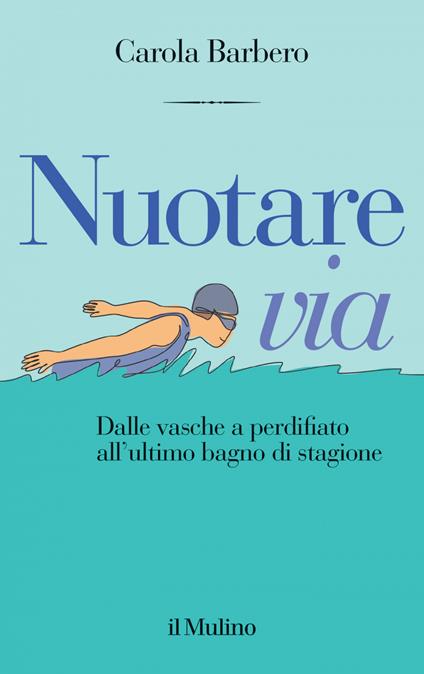 Nuotare via. Dalle vasche a perdifiato all'ultimo bagno di stagione - Carola Barbero - ebook