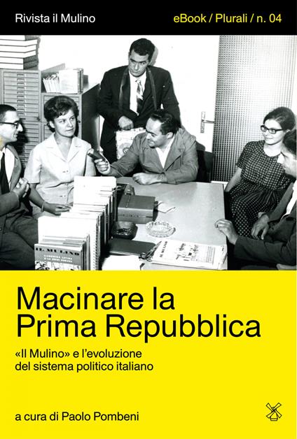 Macinare la Prima Repubblica. «Il Mulino» e l'evoluzione del sistema politico italiano - Paolo Pombeni - ebook