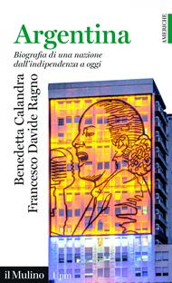Argentina. Biografia di una nazione dall'indipendenza a oggi