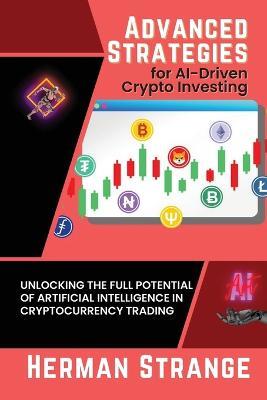 Advanced Strategies for AI-Driven Crypto Investing: Unlocking the Full Potential of Artificial Intelligence in Cryptocurrency Trading - Herman Strange - cover