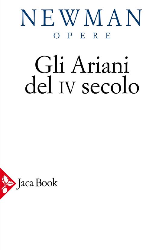 Opere scelte. Vol. 2: Gli ariani del IV secolo. Opera storica sulla comprensione della divinità di Cristo e sull'Apostolicità della Chiesa cattolica. - John Henry Newman - copertina