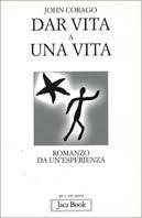 Dar vita a una vita. Romanzo da un'esperienza - John Corago - copertina