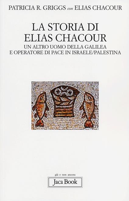 La storia di Elias Chacour. Un altro uomo della Galilea e operatore di pace in Israele-Palestina - Patricia R. Griggs,Elias Chacour - copertina