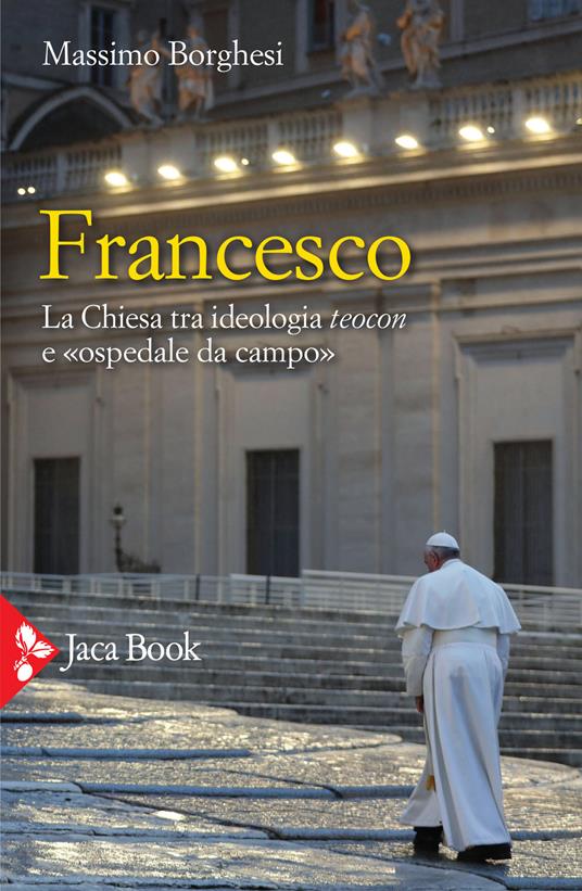 Francesco. La Chiesa tra ideologia teocon e «ospedale da campo» - Massimo Borghesi - copertina