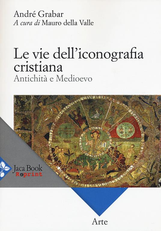 Le vie dell'iconografia cristiana. Antichità e Medioevo - André Grabar - copertina