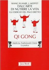 Dall'arte di nutrire la vita. Gli esercizi del palo eretto. Qi gong - Xuanjie Wang,John P. Moffett - copertina