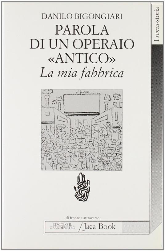 Parola di un operaio «Antico». La mia fabbrica. La Saint Gobain di Pisa - Danilo Bigongiari - copertina