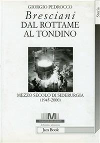 Bresciani: dal rottame al tondino. Mezzo secolo di siderurgia (1945-2000) - Giorgio Pedrocco - copertina
