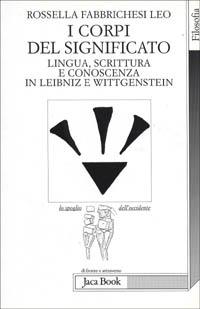 I corpi del significato. Lingua, scrittura e conoscenza in Leibniz e Wittgenstein - Rossella Fabbrichesi Leo - 2