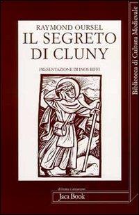 Il segreto di Cluny. Vita dei santi abati da Bernone a Pietro il Venerabile, 910-1156 - Raymond Oursel - copertina
