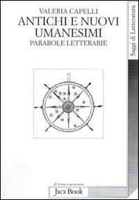 Antichi e nuovi umanesimi. Parabole letterarie - Valeria Capelli - 2