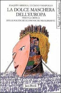 La dolce maschera dell'Europa. Per una critica delle politiche economiche neoliberiste - Joaquin Arriola,Luciano Vasapollo - copertina