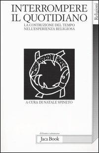 Interrompere il quotidiano. La costruzione del tempo nell'esperienza religiosa - copertina