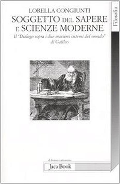 Soggetto del sapere e scienze moderne. Il «Dialogo sopra i due massimi sistemi del mondo» di Galileo - Lorella Congiunti - copertina