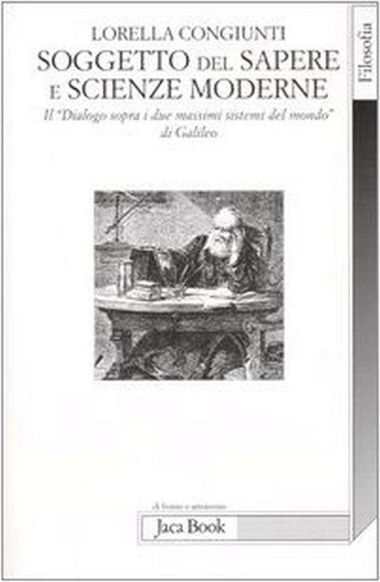 Soggetto del sapere e scienze moderne. Il «Dialogo sopra i due massimi sistemi del mondo» di Galileo - Lorella Congiunti - copertina