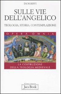Sulle vie dell'Angelico. Teologia, storia e contemplazione. La costruzione della teologia medievale - Inos Biffi - copertina