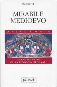 Mirabile Medioevo. La costruzione della teologia medievale - Inos Biffi - copertina