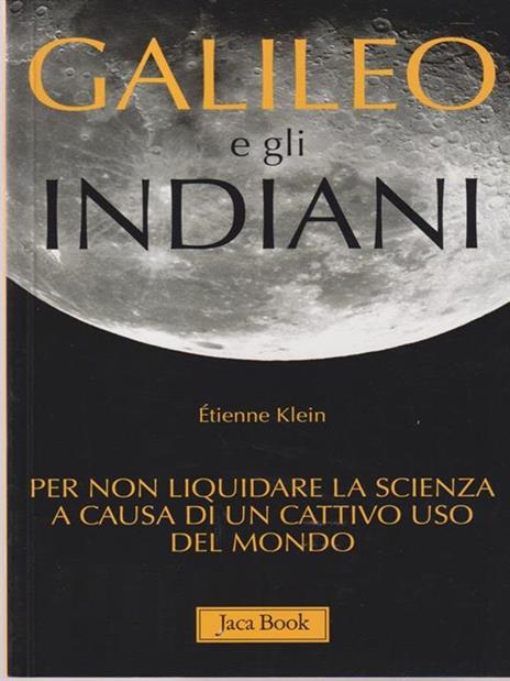 Galileo e gli indiani. Per non liquidare la scienza a causa di un cattivo uso del mondo - Étienne Klein - 2