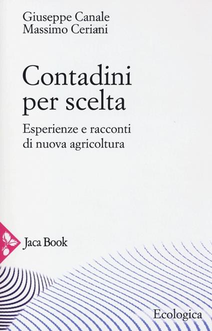 Contadini per scelta. Esperienze e racconti di nuova agricoltura - Massimo Ceriani,Giuseppe Canale - copertina