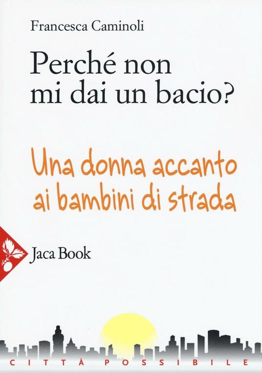 Perché non mi dai un bacio? Una donna accanto ai bambini di strada - Francesca Caminoli - copertina