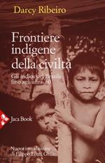 Frontiere indigene della civiltà. Gli indios del Brasile fino agli anni '60. Nuova ediz.