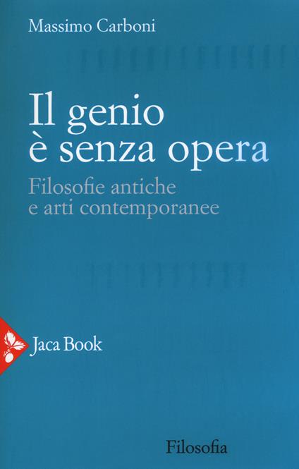 Il genio è senza opera. Filosofie antiche e arti contemporanee - Massimo Carboni - copertina