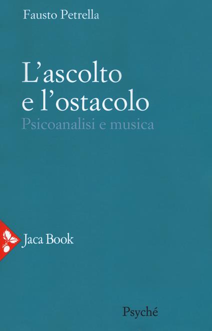 L' ascolto e l'ostacolo. Psicoanalisi e musica - Fausto Petrella - copertina