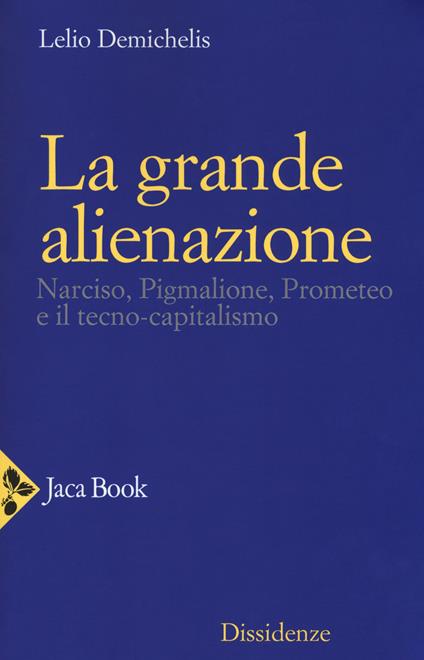La grande alienazione. Narciso, Pigmalione, Prometeo e il tecnocapitalismo - Lelio Demichelis - copertina