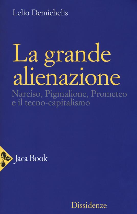 La grande alienazione. Narciso, Pigmalione, Prometeo e il tecnocapitalismo - Lelio Demichelis - copertina