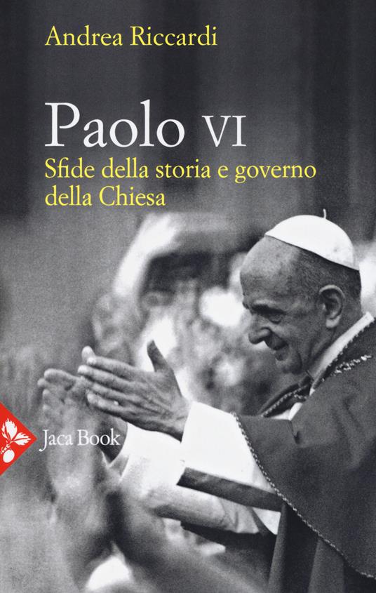 Paolo VI. Sfide della storia e governo della Chiesa - Andrea Riccardi - copertina