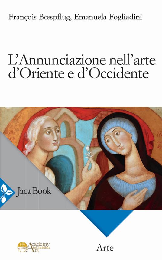 L'Annunciazione nell’arte d’Oriente e d’Occidente. Ediz. a colori - Emanuela Fogliadini,François Boefsplug - copertina