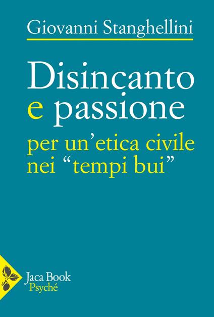 Disincanto e passione. Per un'etica civile nei «tempi bui» - Giovanni Stanghellini - copertina