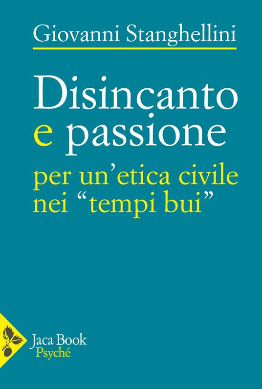 Disincanto e passione. Per un'etica civile nei «tempi bui» - Giovanni Stanghellini - copertina